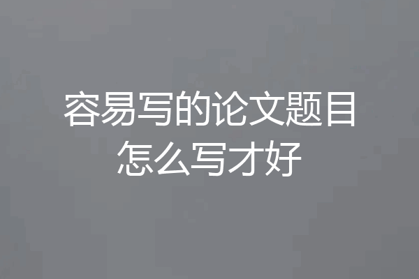 容易写的论文题目怎么写才好