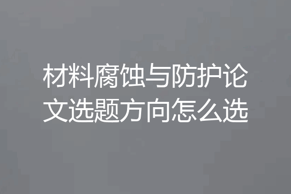 材料腐蚀与防护论文选题方向怎么选