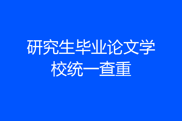 研究生毕业论文学校统一查重