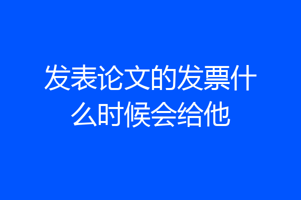 发表论文的发票什么时候会给他