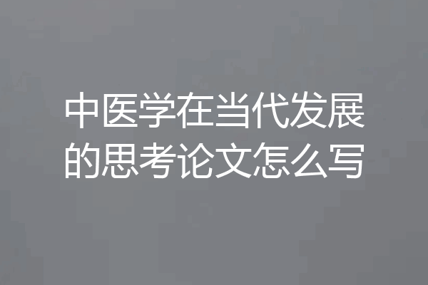 中医学在当代发展的思考论文怎么写