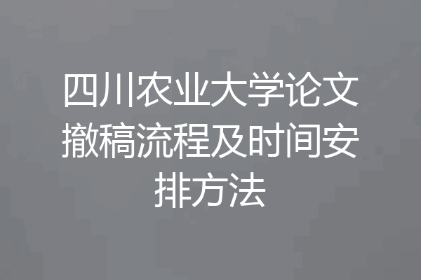 四川农业大学论文撤稿流程及时间安排方法