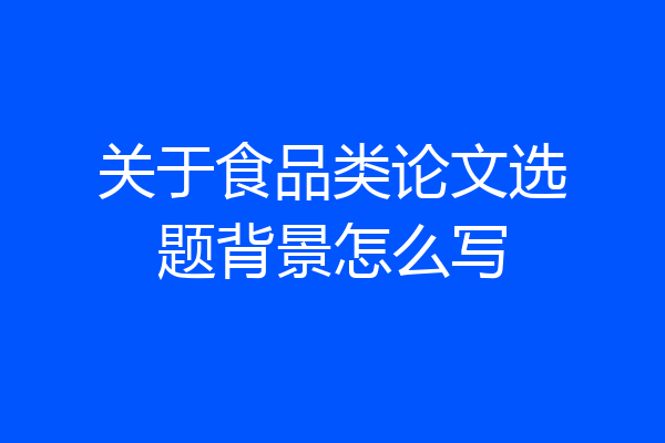 关于食品类论文选题背景怎么写