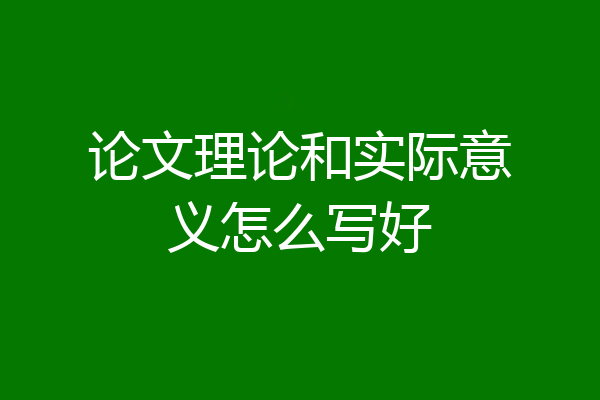 论文理论和实际意义怎么写好