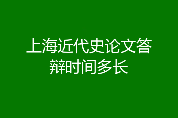 上海近代史论文答辩时间多长