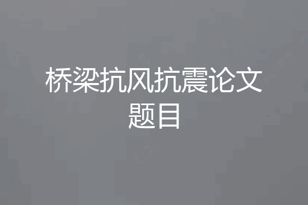桥梁抗风抗震论文题目