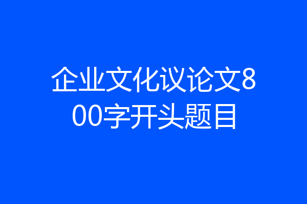 企业文化议论文800字开头题目