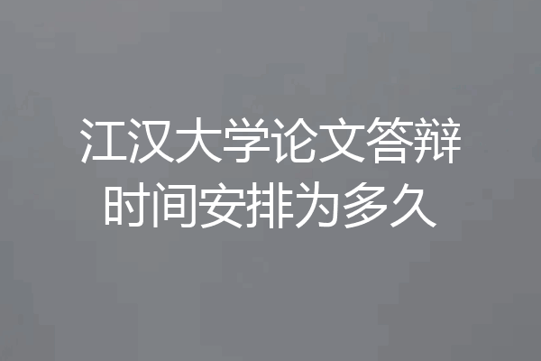 江汉大学论文答辩时间安排为多久