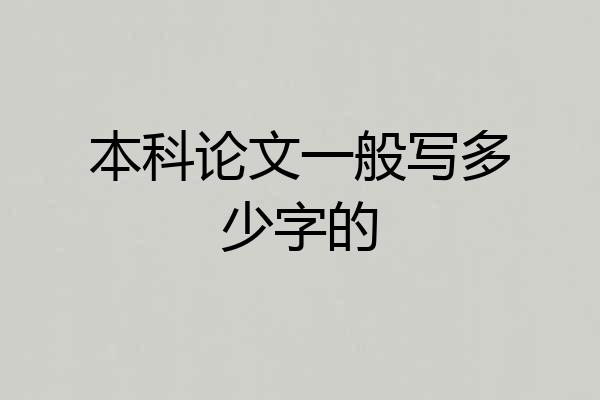 本科论文一般写多少字的