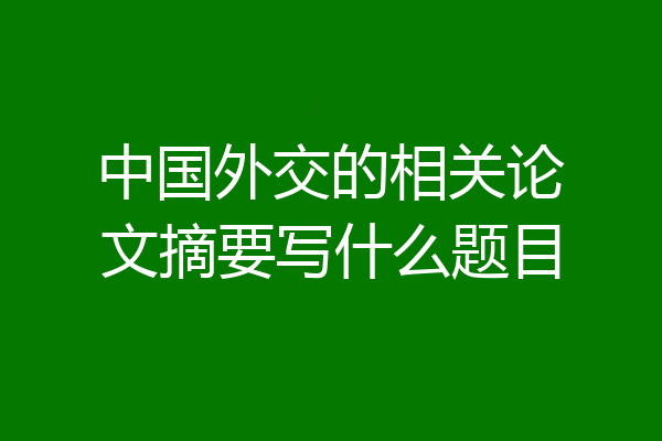 中国外交的相关论文摘要写什么题目