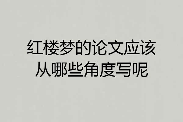红楼梦的论文应该从哪些角度写呢