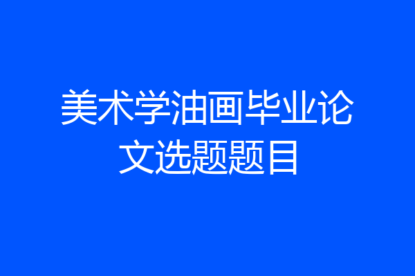 美术学油画毕业论文选题题目