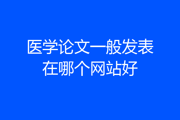 医学论文一般发表在哪个网站好