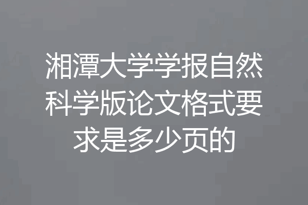 湘潭大学学报自然科学版论文格式要求是多少页的