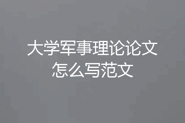 大学军事理论论文怎么写范文