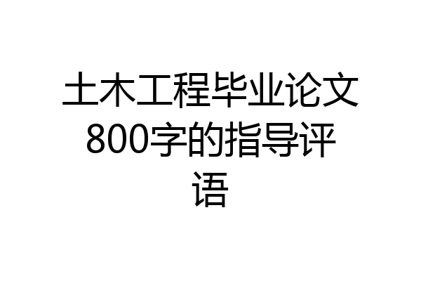 土木工程毕业论文800字的指导评语