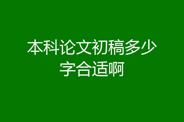 本科论文初稿多少字合适啊