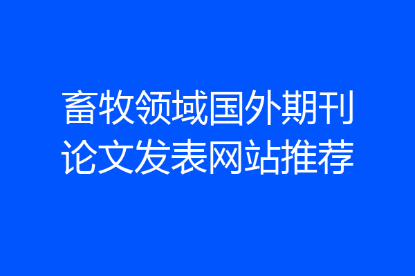 畜牧领域国外期刊论文发表网站推荐