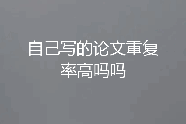 自己写的论文重复率高吗吗
