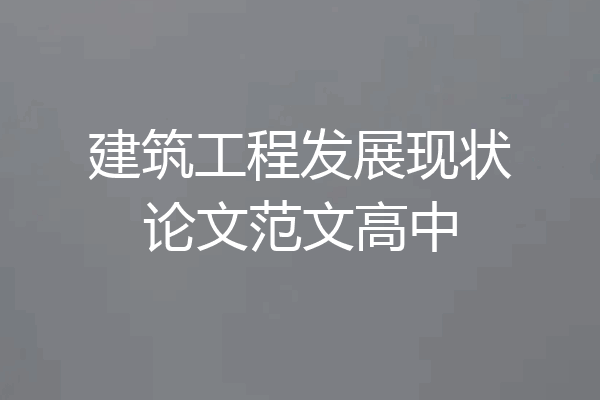 建筑工程发展现状论文范文高中