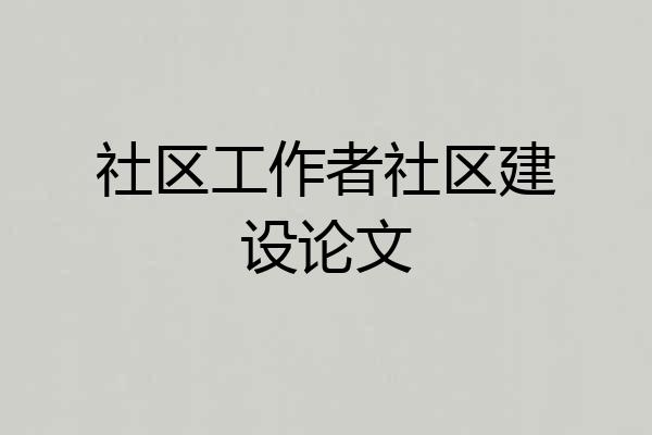 社区工作者社区建设论文