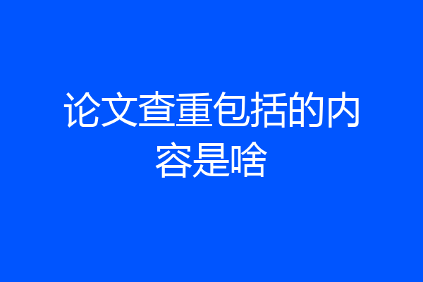 论文查重包括的内容是啥