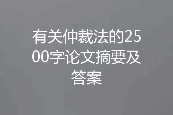 有关仲裁法的2500字论文摘要及答案