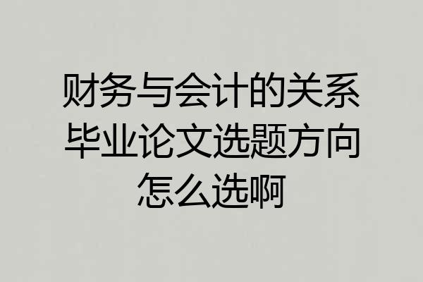 财务与会计的关系毕业论文选题方向怎么选啊