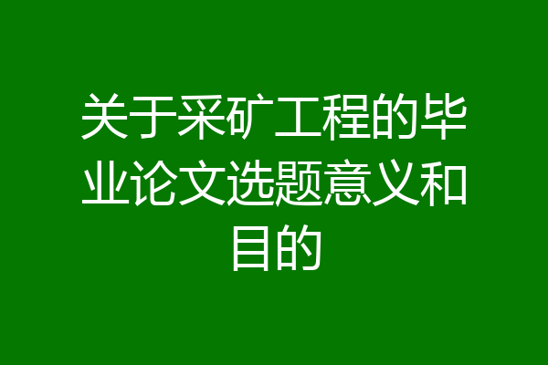 关于采矿工程的毕业论文选题意义和目的