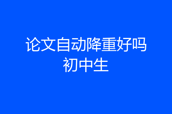 论文自动降重好吗初中生