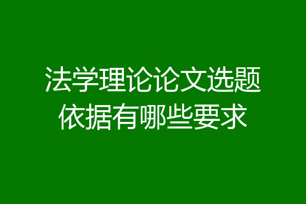 法学理论论文选题依据有哪些要求