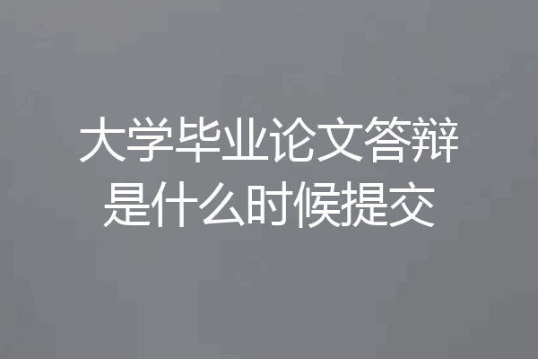 大学毕业论文答辩是什么时候提交