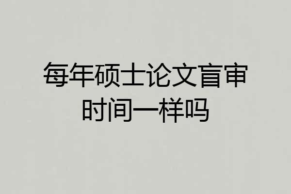 每年硕士论文盲审时间一样吗