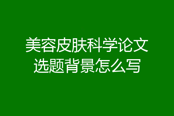 美容皮肤科学论文选题背景怎么写
