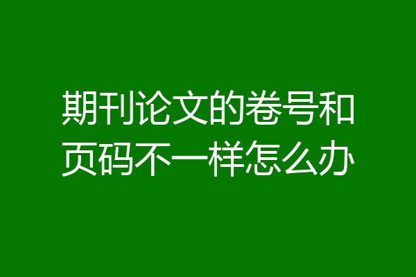 期刊论文的卷号和页码不一样怎么办
