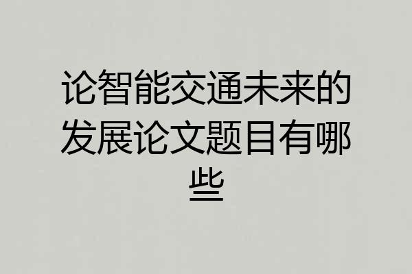 论智能交通未来的发展论文题目有哪些