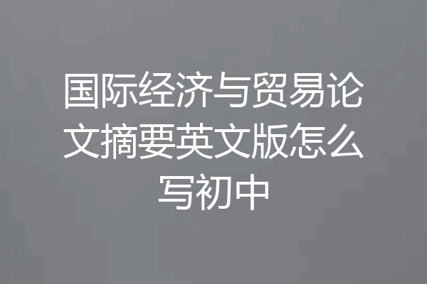 国际经济与贸易论文摘要英文版怎么写初中