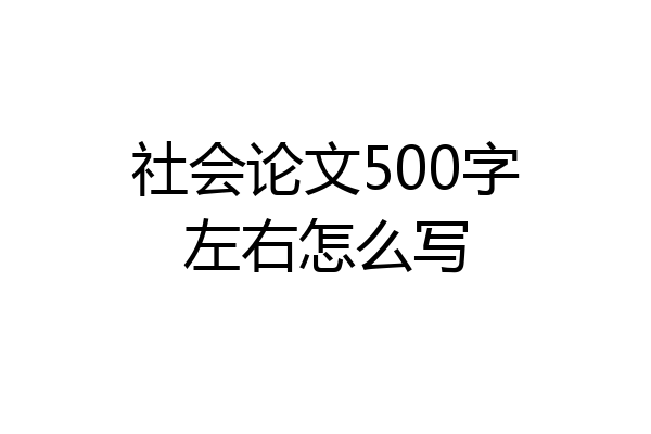 社会论文500字左右怎么写