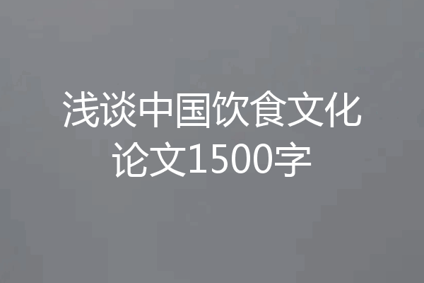 浅谈中国饮食文化论文1500字
