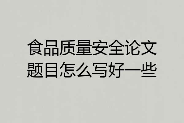 食品质量安全论文题目怎么写好一些