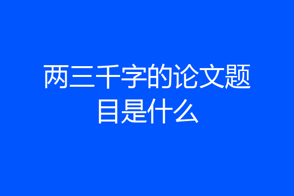 两三千字的论文题目是什么