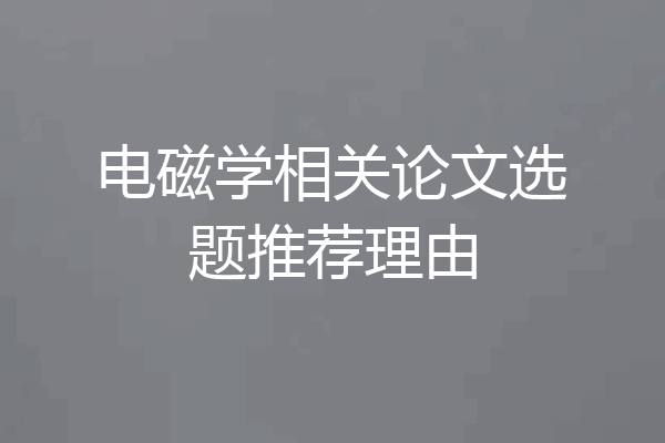 电磁学相关论文选题推荐理由