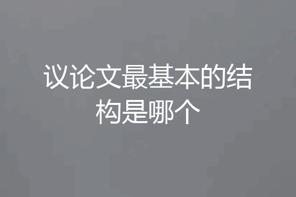 议论文最基本的结构是哪个
