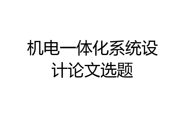 机电一体化系统设计论文选题