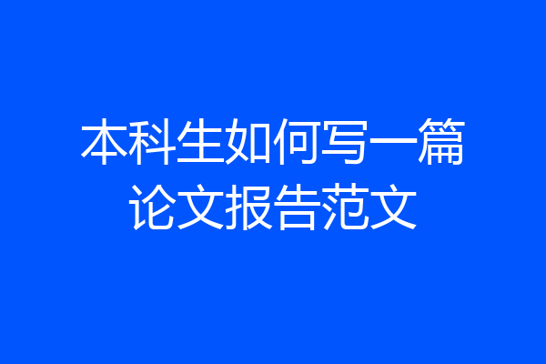 本科生如何写一篇论文报告范文