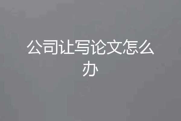 公司让写论文怎么办