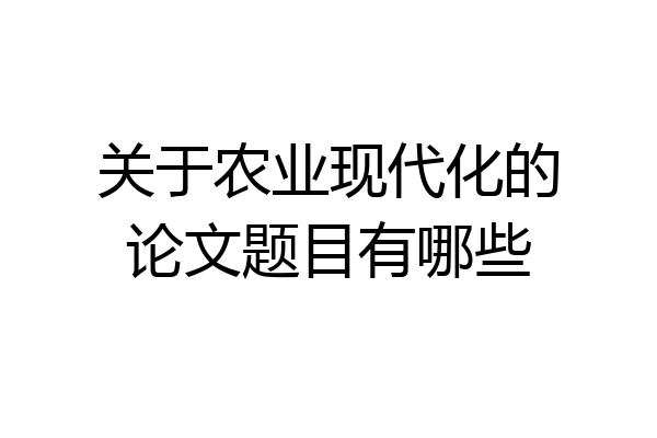 关于农业现代化的论文题目有哪些