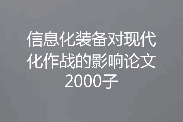 信息化装备对现代化作战的影响论文2000子