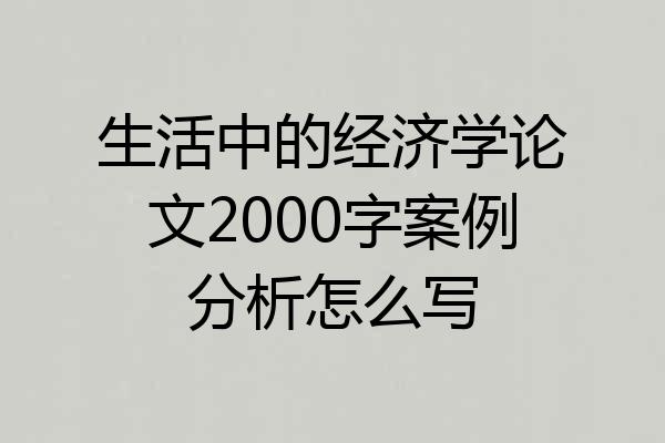 生活中的经济学论文2000字案例分析怎么写