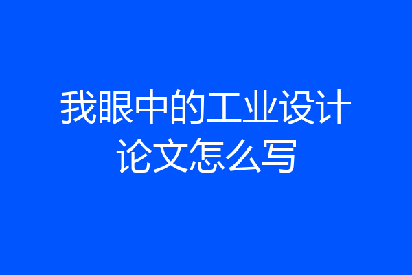 我眼中的工业设计论文怎么写